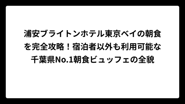 浦安ブライトンホテル東京ベイの朝食を完全攻略！宿泊者以外も利用可能な千葉県No.1朝食ビュッフェの全貌