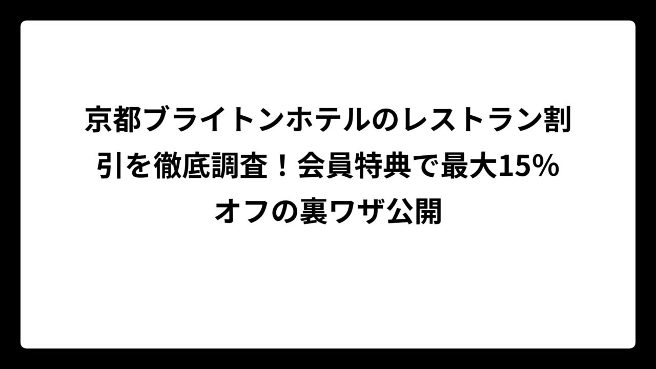 京都ブライトンホテルのレストラン割引を徹底調査！会員特典で最大15％オフの裏ワザ公開