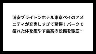 浦安ブライトンホテル東京ベイのアメニティが充実しすぎて驚愕！パークで疲れた体を癒やす最高の設備を徹底解説