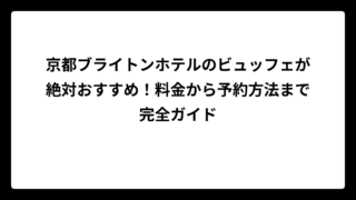 京都ブライトンホテルのビュッフェが絶対おすすめ！料金から予約方法まで完全ガイド