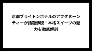 京都ブライトンホテルのアフタヌーンティーが話題沸騰！本格スイーツの魅力を徹底解剖