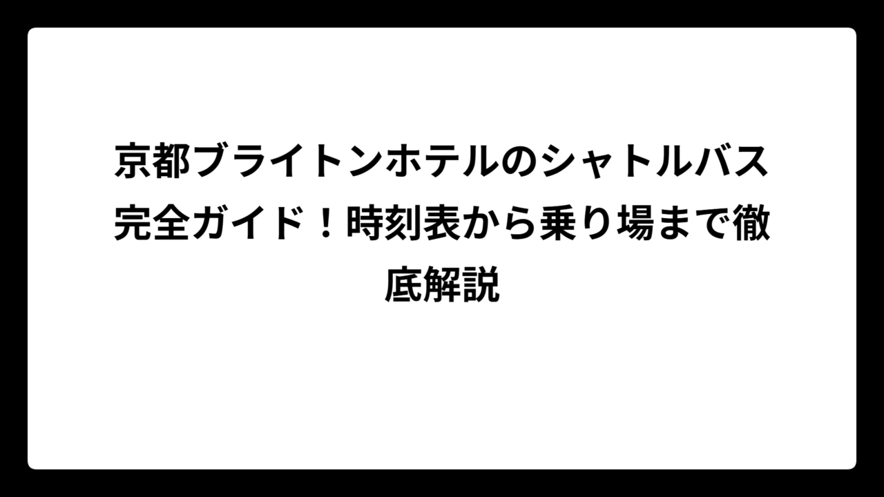 京都ブライトンホテルのシャトルバス完全ガイド！時刻表から乗り場まで徹底解説