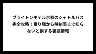 ブライトンホテル京都のシャトルバス完全攻略！乗り場から時刻表まで知らないと損する裏技情報