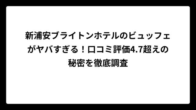 新浦安ブライトンホテルのビュッフェがヤバすぎる!口コミ評価4.7超えの秘密を徹底調査