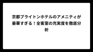 京都ブライトンホテルのアメニティが豪華すぎる！全客室の充実度を徹底分析