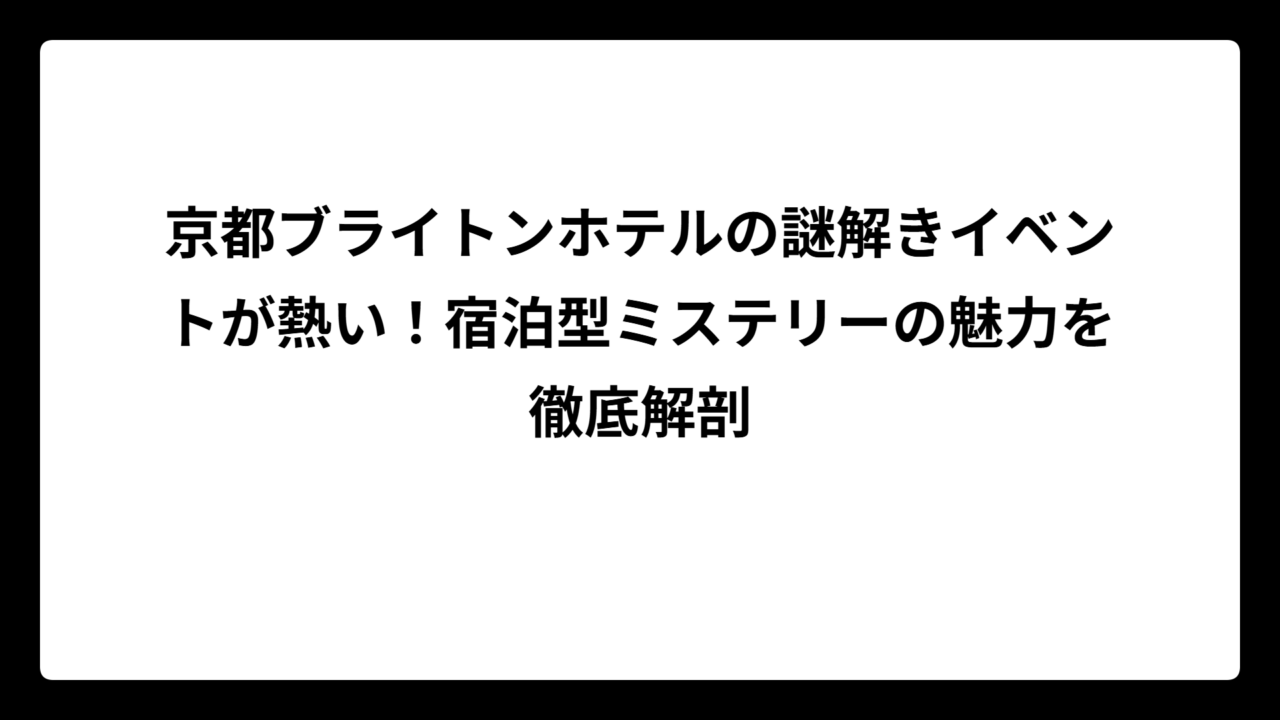 京都ブライトンホテルの謎解きイベントが熱い！宿泊型ミステリーの魅力を徹底解剖