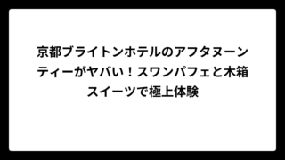 京都ブライトンホテルのアフタヌーンティーがヤバい！スワンパフェと木箱スイーツで極上体験