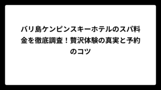 バリ島ケンピンスキーホテルのスパ料金を徹底調査！贅沢体験の真実と予約のコツ