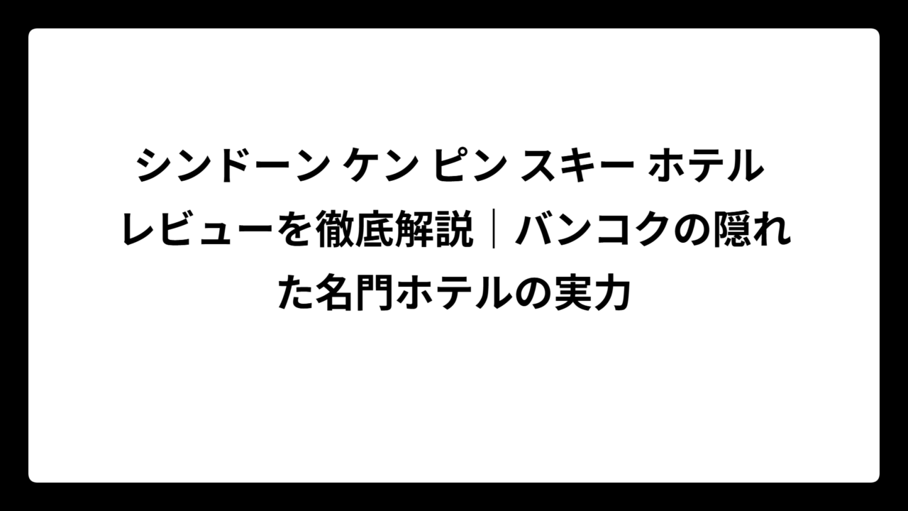 シンドーン ケン ピン スキー ホテル レビューを徹底解説｜バンコクの隠れた名門ホテルの実力