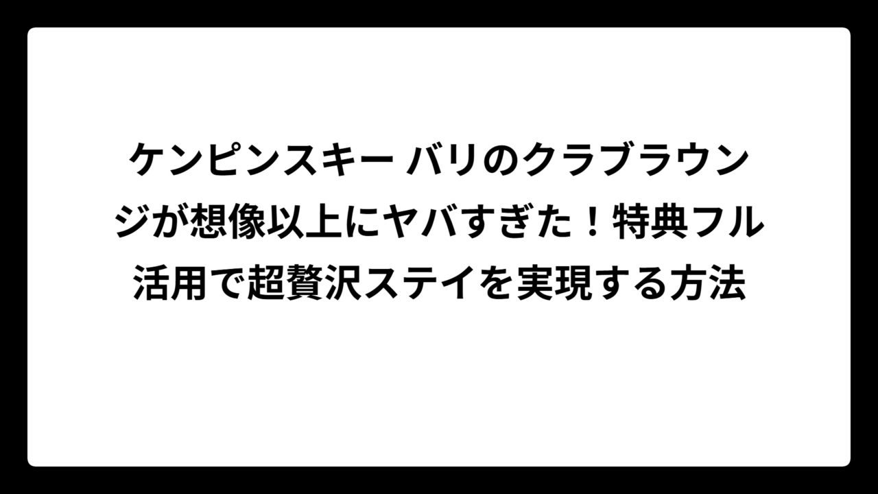 ケンピンスキー バリのクラブラウンジが想像以上にヤバすぎた！特典フル活用で超贅沢ステイを実現する方法