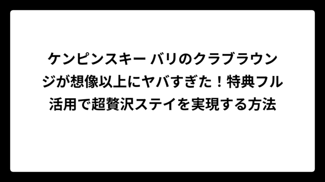 ケンピンスキー バリのクラブラウンジが想像以上にヤバすぎた！特典フル活用で超贅沢ステイを実現する方法