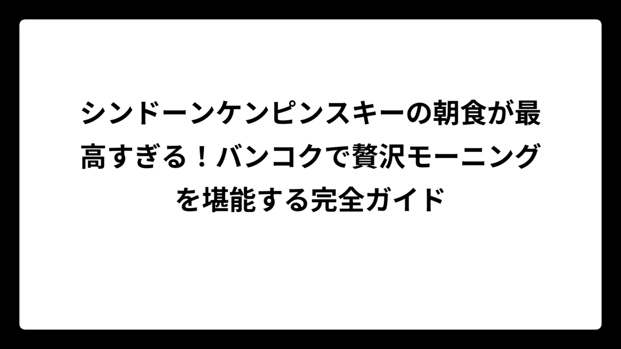シンドーンケンピンスキーの朝食が最高すぎる!バンコクで贅沢モーニングを堪能する完全ガイド