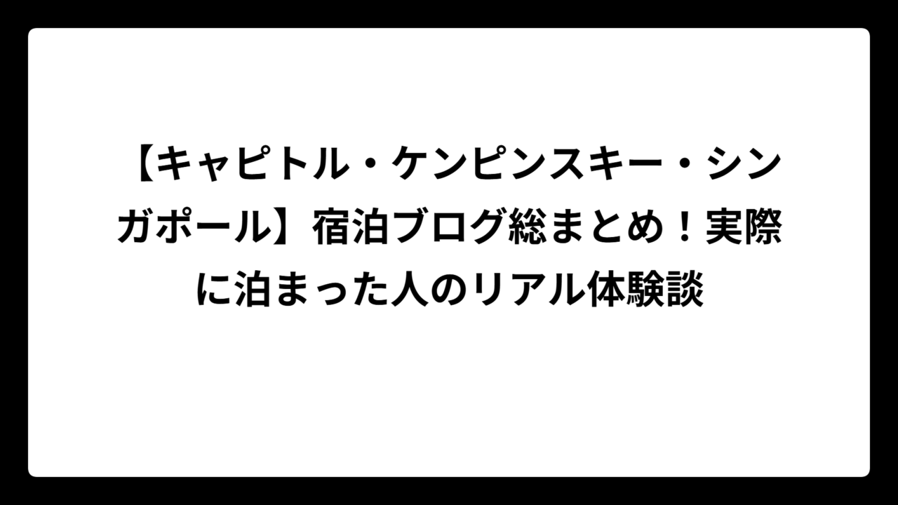 【キャピトル・ケンピンスキー・シンガポール】宿泊ブログ総まとめ!実際に泊まった人のリアル体験談