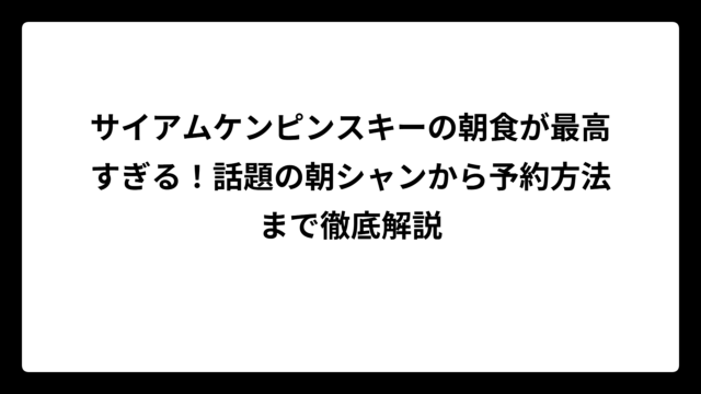 サイアムケンピンスキーの朝食が最高すぎる！話題の朝シャンから予約方法まで徹底解説