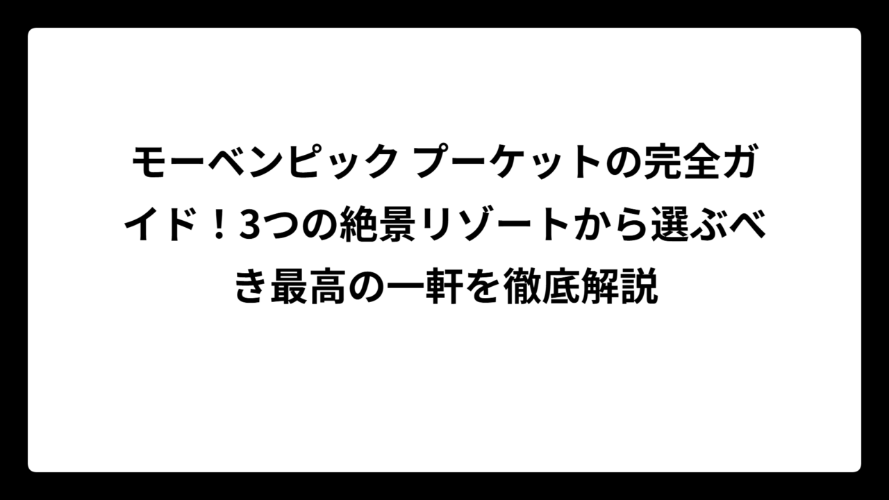 モーベンピック プーケットの完全ガイド！3つの絶景リゾートから選ぶべき最高の一軒を徹底解説