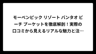 モーベンピック リゾート バンタオ ビーチ プーケットを徹底解剖！実際の口コミから見えるリアルな魅力と注意点