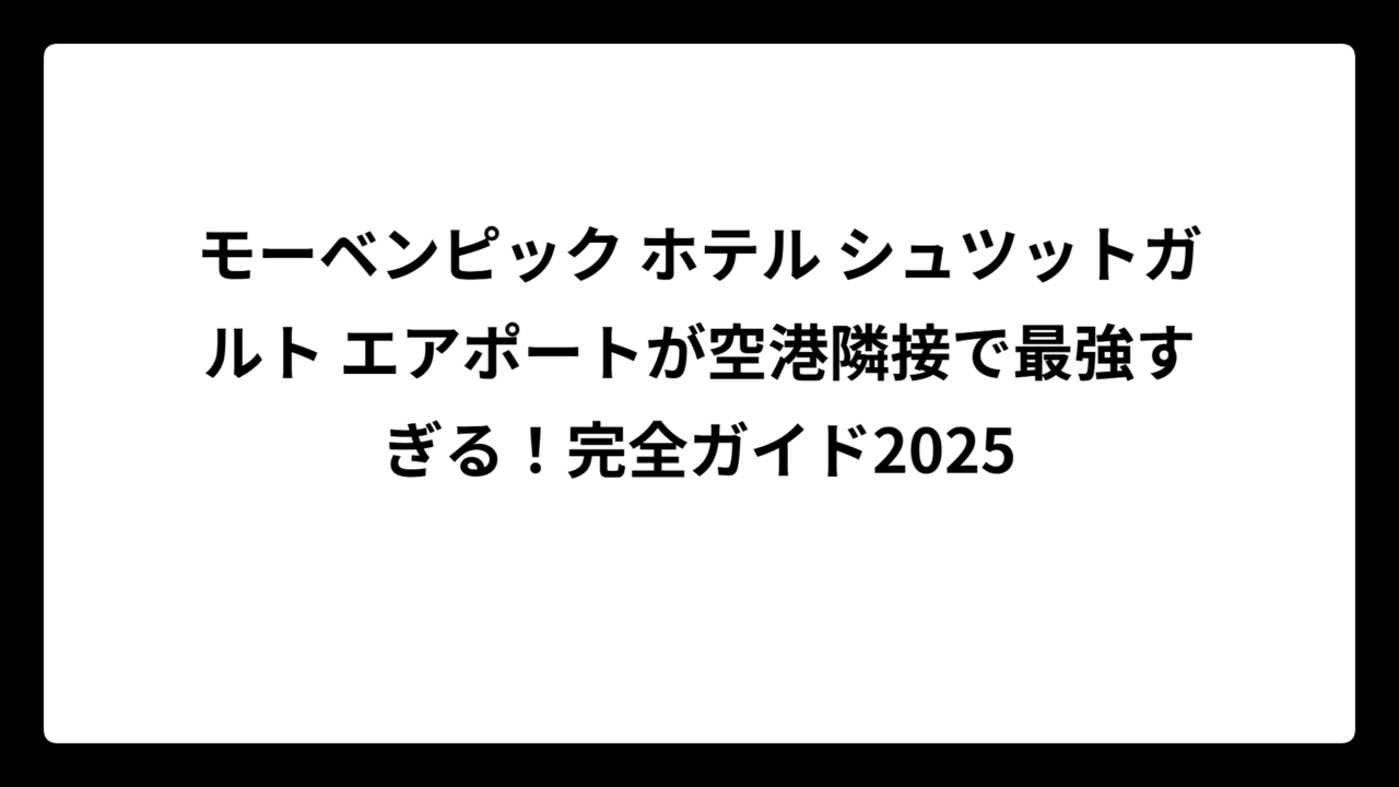 モーベンピック ホテル シュツットガルト エアポートが空港隣接で最強すぎる！完全ガイド2025