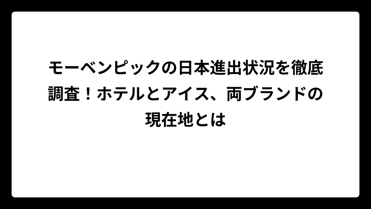 モーベンピックの日本進出状況を徹底調査！ホテルとアイス、両ブランドの現在地とは