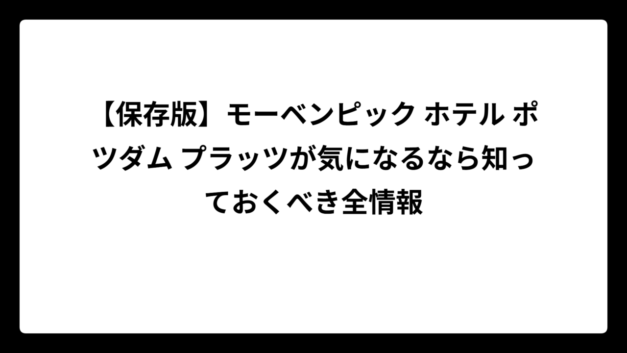 【保存版】モーベンピック ホテル ポツダム プラッツが気になるなら知っておくべき全情報