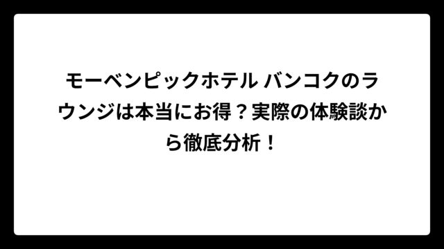 モーベンピックホテル バンコクのラウンジは本当にお得？実際の体験談から徹底分析！