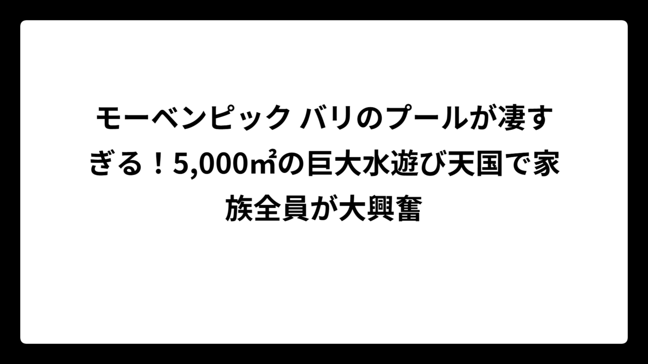 モーベンピック バリのプールが凄すぎる！5,000㎡の巨大水遊び天国で家族全員が大興奮