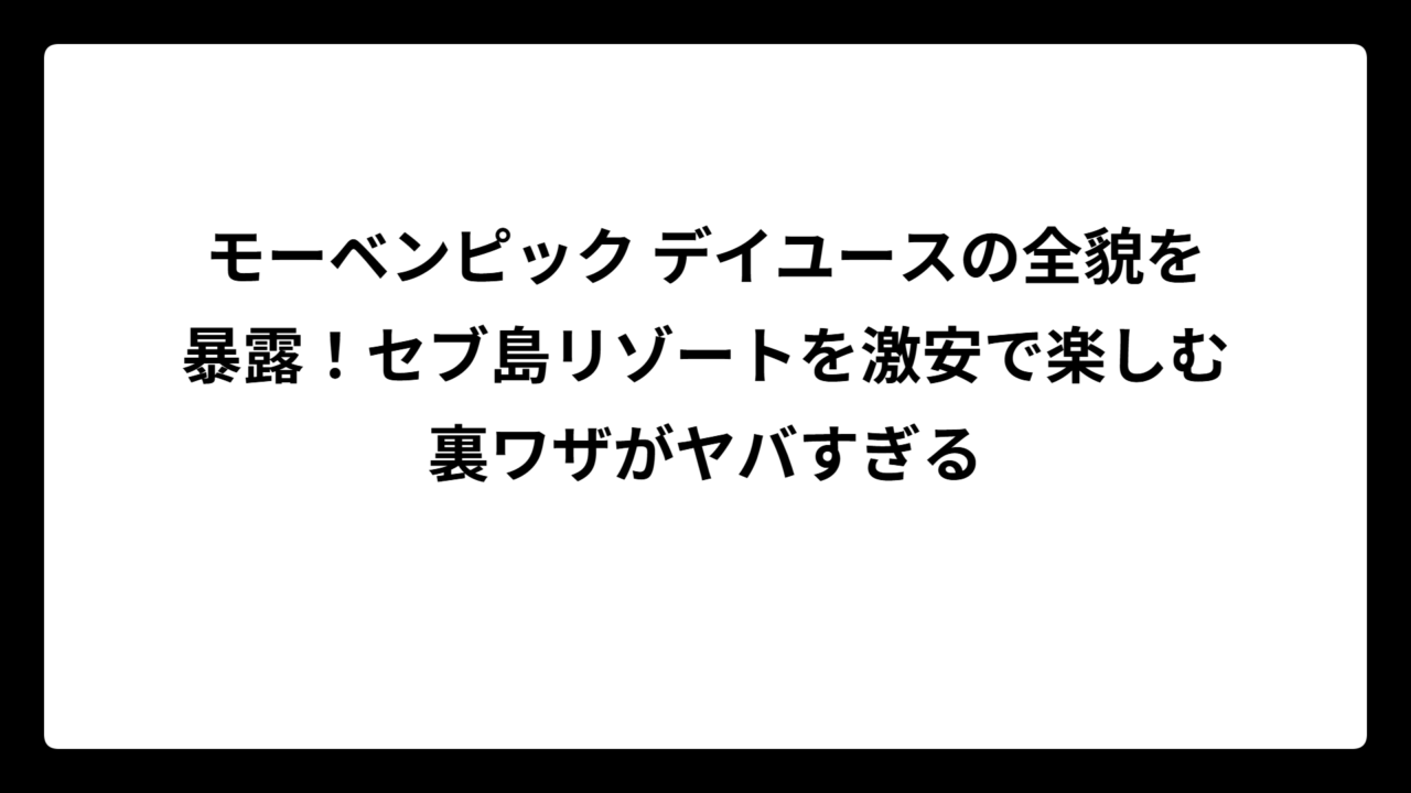 モーベンピック デイユースの全貌を暴露！セブ島リゾートを激安で楽しむ裏ワザがヤバすぎる