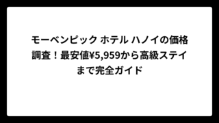 モーベンピック ホテル ハノイの価格調査！最安値¥5,959から高級ステイまで完全ガイド