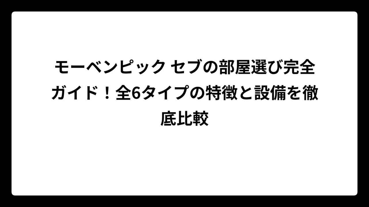モーベンピック セブの部屋選び完全ガイド！全6タイプの特徴と設備を徹底比較