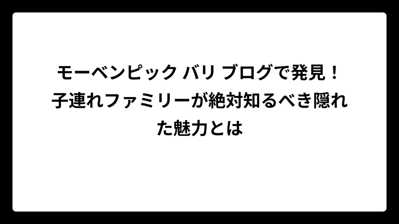 モーベンピック バリ ブログで発見！子連れファミリーが絶対知るべき隠れた魅力とは