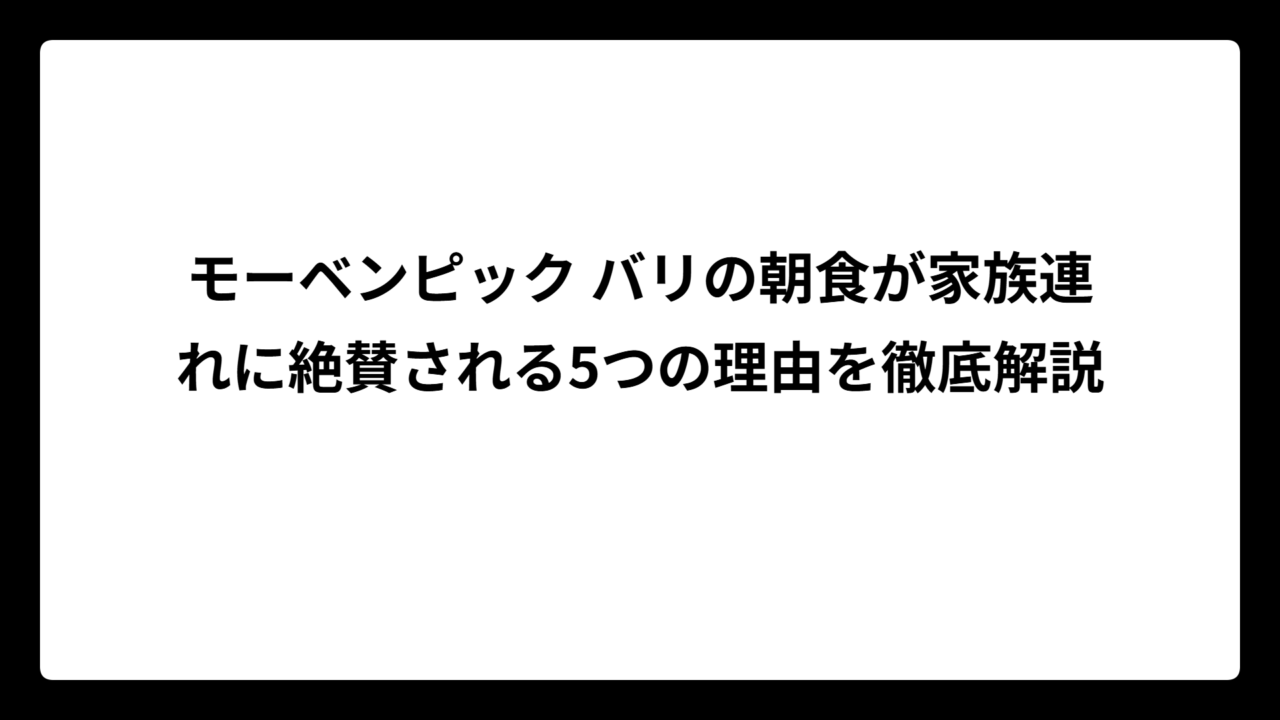 モーベンピック バリの朝食が家族連れに絶賛される5つの理由を徹底解説