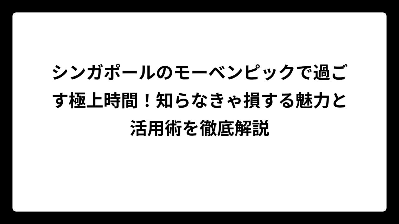 シンガポールのモーベンピックで過ごす極上時間！知らなきゃ損する魅力と活用術を徹底解説