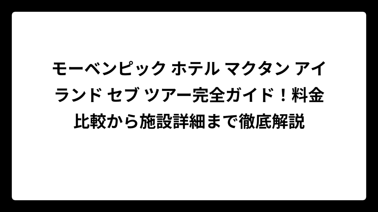 モーベンピック ホテル マクタン アイランド セブ ツアー完全ガイド！料金比較から施設詳細まで徹底解説