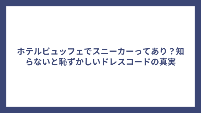 ホテルビュッフェでスニーカーってあり？知らないと恥ずかしいドレスコードの真実