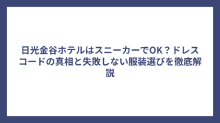 日光金谷ホテルはスニーカーでOK？ドレスコードの真相と失敗しない服装選びを徹底解説