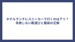 ホテルランチにスニーカーで行くのはアリ？失敗しない靴選びと服装の正解