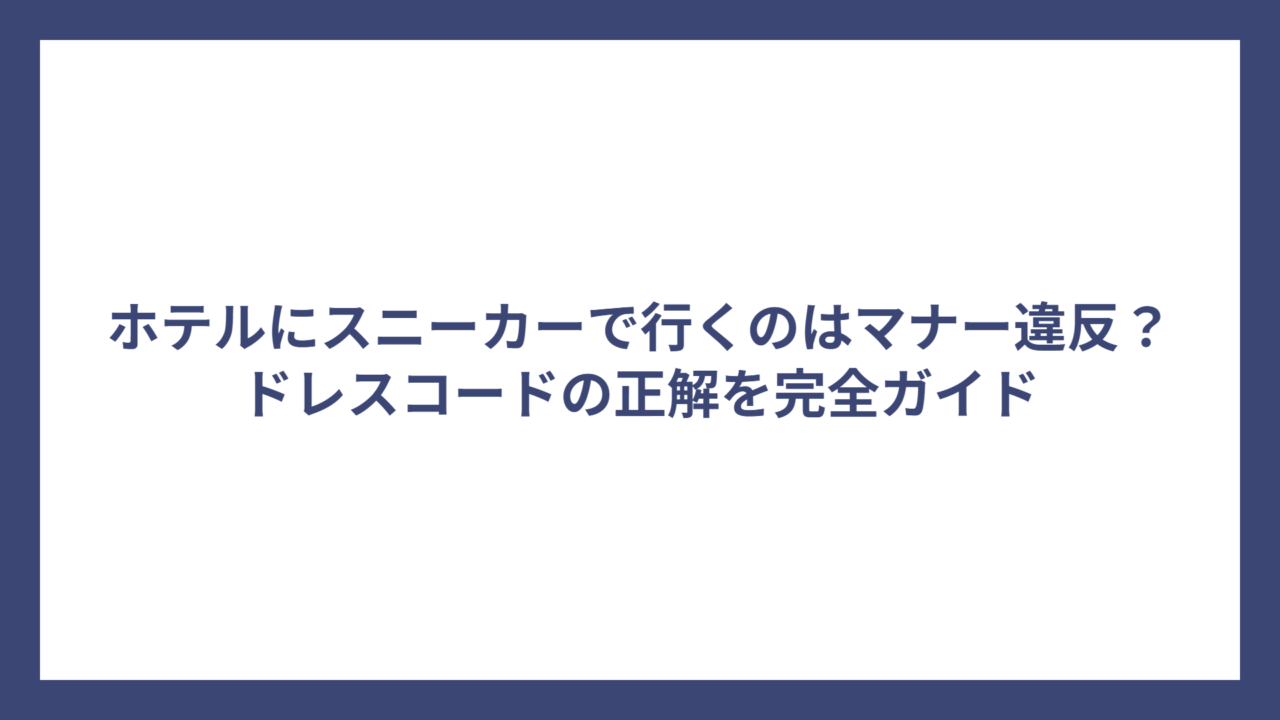 ホテルにスニーカーで行くのはマナー違反？ドレスコードの正解を完全ガイド