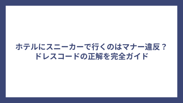 ホテルにスニーカーで行くのはマナー違反？ドレスコードの正解を完全ガイド