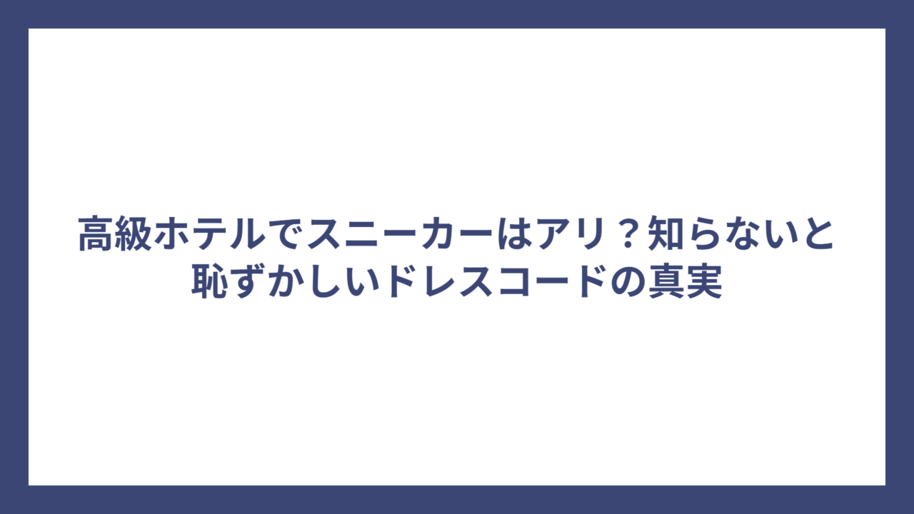 高級ホテルでスニーカーはアリ？知らないと恥ずかしいドレスコードの真実