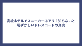 高級ホテルでスニーカーはアリ？知らないと恥ずかしいドレスコードの真実