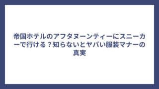 帝国ホテルのアフタヌーンティーにスニーカーで行ける？知らないとヤバい服装マナーの真実