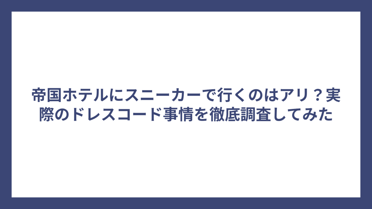 帝国ホテルにスニーカーで行くのはアリ？実際のドレスコード事情を徹底調査してみた