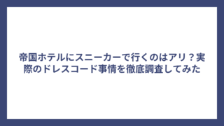帝国ホテルにスニーカーで行くのはアリ？実際のドレスコード事情を徹底調査してみた