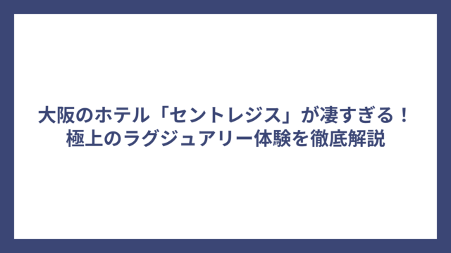 大阪のホテル「セントレジス」が凄すぎる！極上のラグジュアリー体験を徹底解説