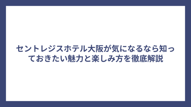 セントレジスホテル大阪が気になるなら知っておきたい魅力と楽しみ方を徹底解説