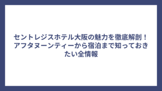 セントレジスホテル大阪の魅力を徹底解剖！アフタヌーンティーから宿泊まで知っておきたい全情報