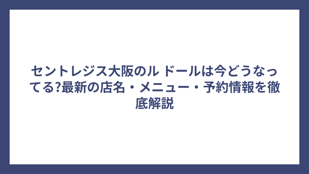 セントレジス大阪のル ドールは今どうなってる?最新の店名・メニュー・予約情報を徹底解説