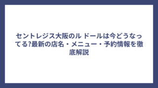 セントレジス大阪のル ドールは今どうなってる?最新の店名・メニュー・予約情報を徹底解説