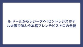 ル ドールからレジーヌへ!セントレジスホテル大阪で味わう本格フレンチビストロの全貌