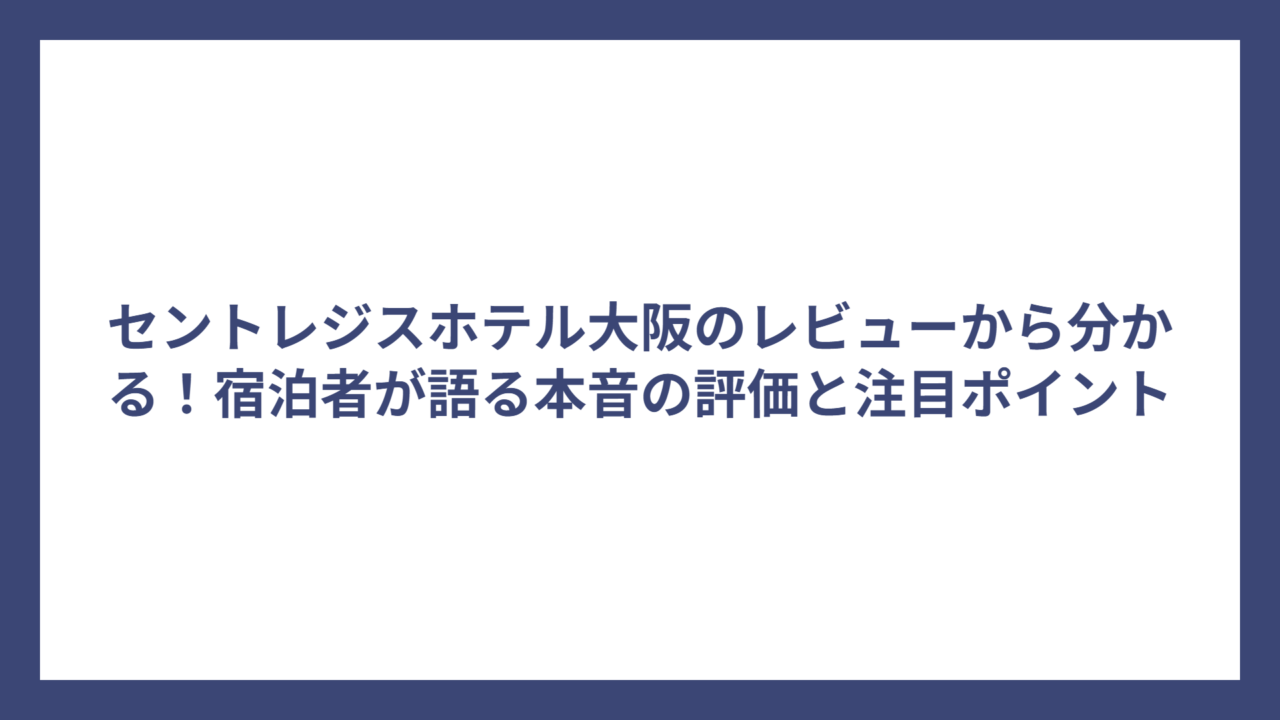 セントレジスホテル大阪のレビューから分かる！宿泊者が語る本音の評価と注目ポイント