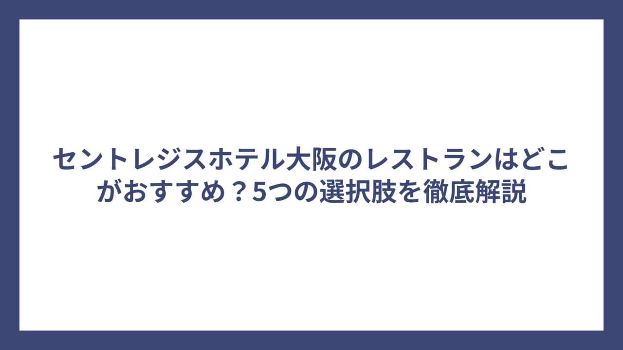 セントレジスホテル大阪のレストランはどこがおすすめ？5つの選択肢を徹底解説